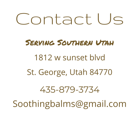 Contact Us Serving Southern Utah 1812 w sunset blvd St. George, Utah 84770 435-879-3734 Soothingbalms@gmail.com